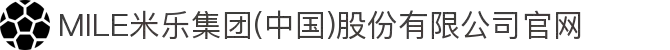 MILE米乐集团(中国)股份有限公司官网