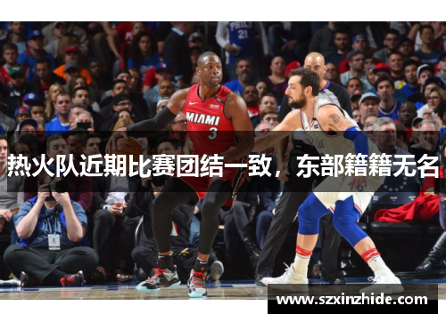 热火队近期比赛团结一致，东部籍籍无名