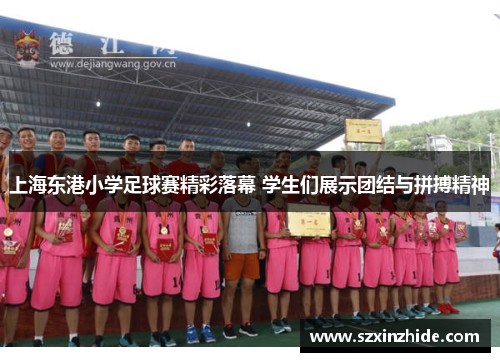 上海东港小学足球赛精彩落幕 学生们展示团结与拼搏精神