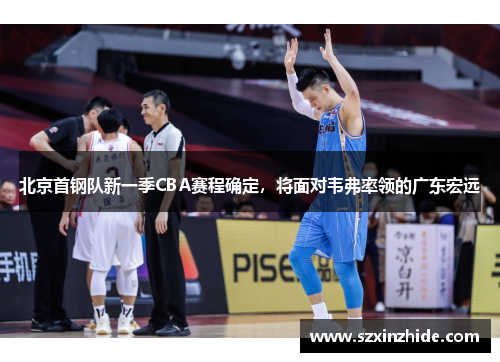 北京首钢队新一季CBA赛程确定，将面对韦弗率领的广东宏远