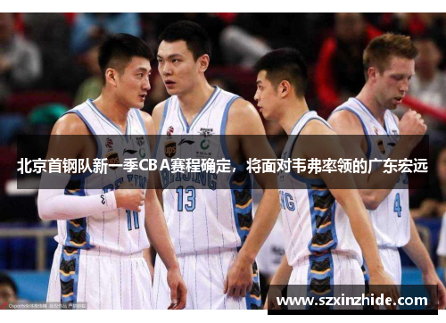 北京首钢队新一季CBA赛程确定，将面对韦弗率领的广东宏远