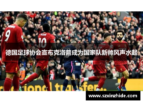 德国足球协会宣布克洛普成为国家队新帅风声水起