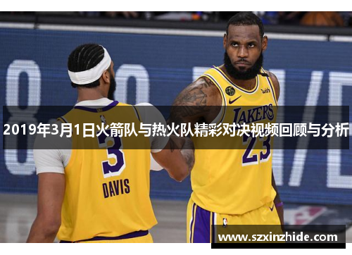 2019年3月1日火箭队与热火队精彩对决视频回顾与分析