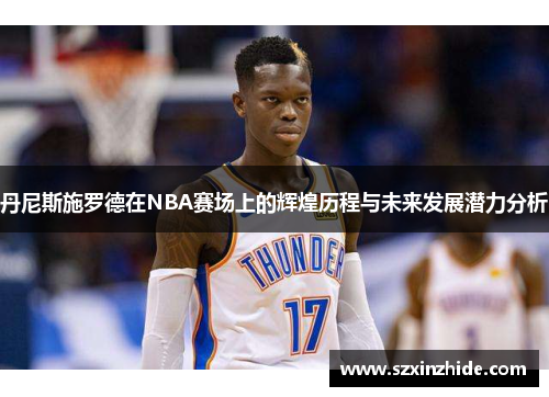 丹尼斯施罗德在NBA赛场上的辉煌历程与未来发展潜力分析