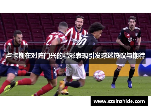 卢卡斯在对阵门兴的精彩表现引发球迷热议与期待