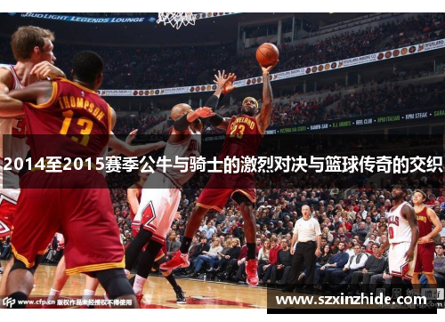 2014至2015赛季公牛与骑士的激烈对决与篮球传奇的交织