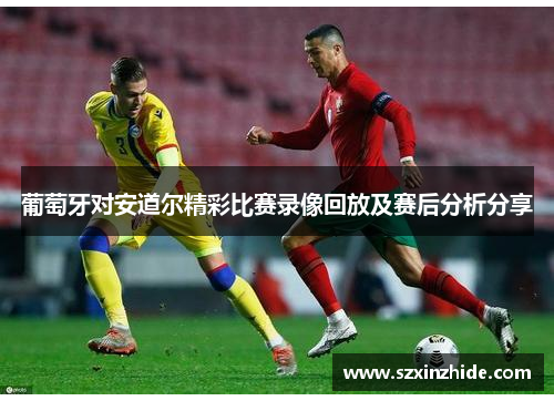 葡萄牙对安道尔精彩比赛录像回放及赛后分析分享