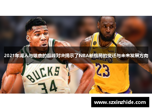 2021年湖人与雄鹿的巅峰对决揭示了NBA新格局的变迁与未来发展方向