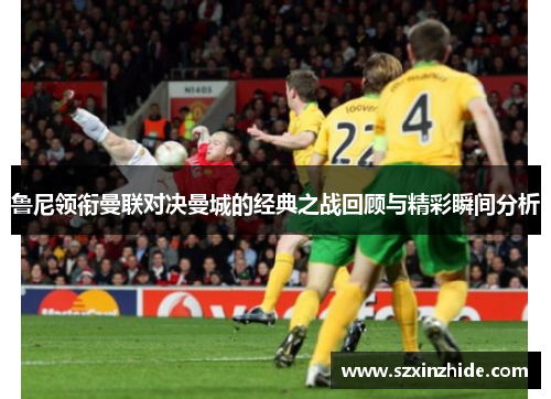 鲁尼领衔曼联对决曼城的经典之战回顾与精彩瞬间分析